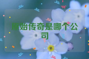 原始传奇是哪个公司