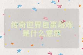 传奇世界包裹熔炼是什么意思