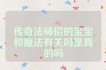 传奇法师招的宝宝和魔法有关吗是真的吗