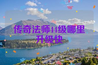 传奇法师44级哪里升级快