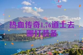 热血传奇1.76道士去哪打装备