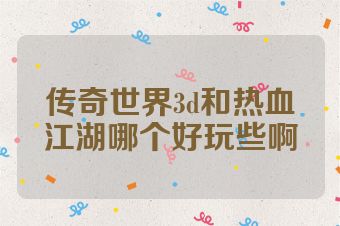 传奇世界3d和热血江湖哪个好玩些啊