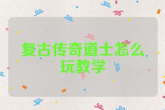 复古传奇道士怎么玩教学