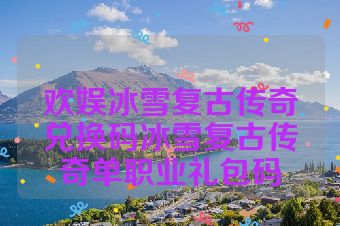 欢娱冰雪复古传奇兑换码冰雪复古传奇单职业礼包码