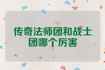 传奇法师团和战士团哪个厉害