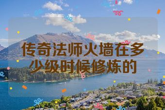 传奇法师火墙在多少级时候修炼的