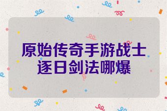 原始传奇手游战士逐日剑法哪爆