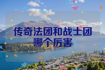 传奇法团和战士团哪个厉害