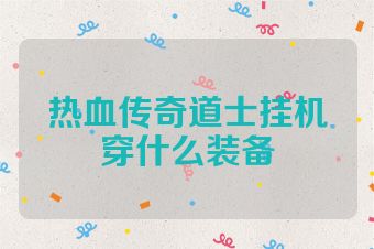 热血传奇道士挂机穿什么装备
