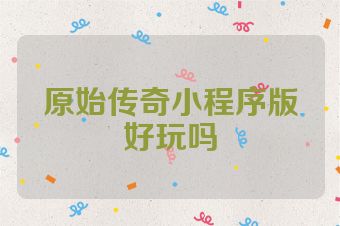 原始传奇小程序版好玩吗