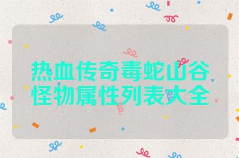 热血传奇毒蛇山谷怪物属性列表大全