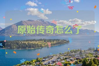 原始传奇怎么了