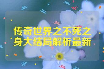 传奇世界之不死之身大结局解析最新