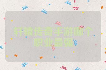 轩辕传奇手游哪个职业最强