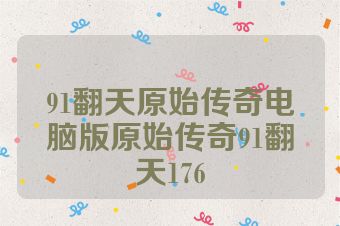 91翻天原始传奇电脑版原始传奇91翻天176