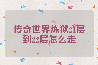 传奇世界炼狱21层到22层怎么走