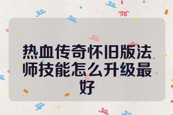 热血传奇怀旧版法师技能怎么升级最好