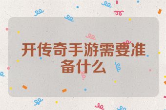 开传奇手游需要准备什么