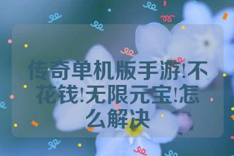 传奇单机版手游!不花钱!无限元宝!怎么解决