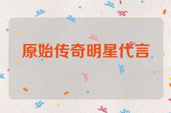 原始传奇明星代言