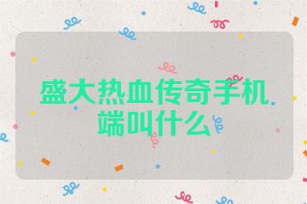 盛大热血传奇手机端叫什么