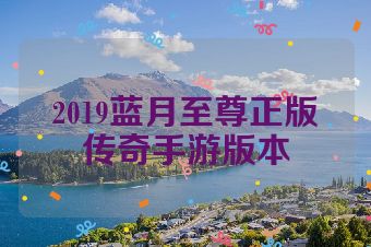 2019蓝月至尊正版传奇手游版本