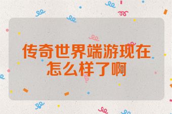 传奇世界端游现在怎么样了啊