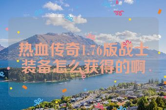 热血传奇1.76版战士装备怎么获得的啊