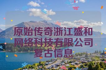 原始传奇浙江盛和网络科技有限公司复古信息