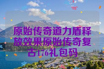 原始传奇道力盾释放效果原始传奇复古176礼包码