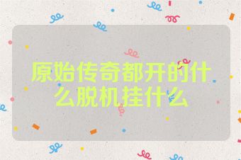 原始传奇都开的什么脱机挂什么
