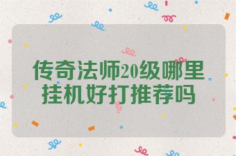 传奇法师20级哪里挂机好打推荐吗