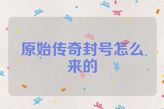 原始传奇封号怎么来的