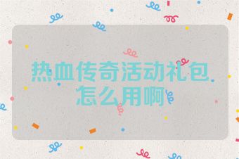 热血传奇活动礼包怎么用啊