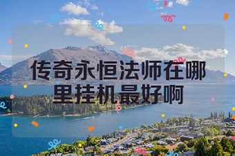 传奇永恒法师在哪里挂机最好啊