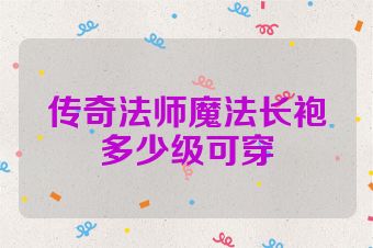 传奇法师魔法长袍多少级可穿