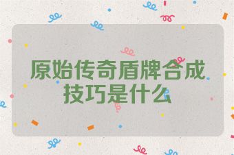 原始传奇盾牌合成技巧是什么