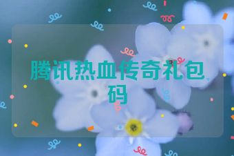 腾讯热血传奇礼包码