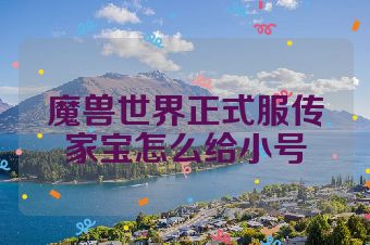 魔兽世界正式服传家宝怎么给小号