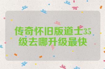 传奇怀旧版道士35级去哪升级最快