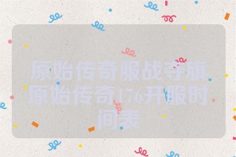 原始传奇服战夺旗原始传奇176开服时间表