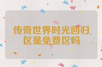 传奇世界时光回归区是免费区吗