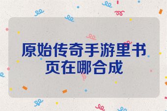 原始传奇手游里书页在哪合成