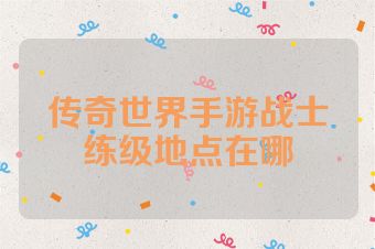 传奇世界手游战士练级地点在哪