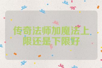 传奇法师加魔法上限还是下限好