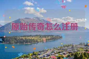 原始传奇怎么注册