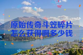 原始传奇斗笠碎片怎么获得啊多少钱