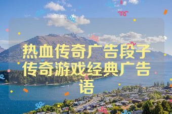 热血传奇广告段子传奇游戏经典广告语