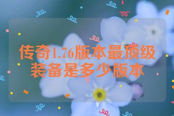 传奇1.76版本最顶级装备是多少版本