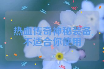 热血传奇神秘装备不适合你使用